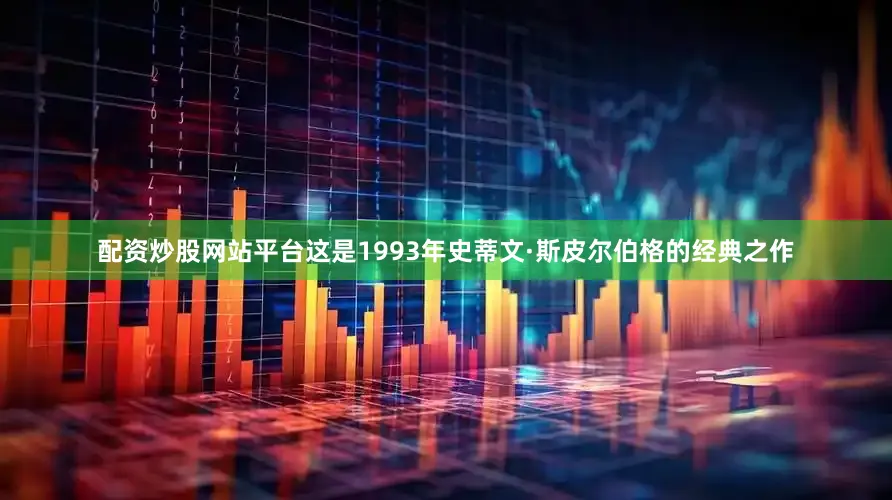 配资炒股网站平台这是1993年史蒂文·斯皮尔伯格的经典之作