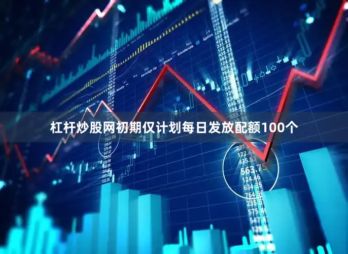 杠杆炒股网初期仅计划每日发放配额100个