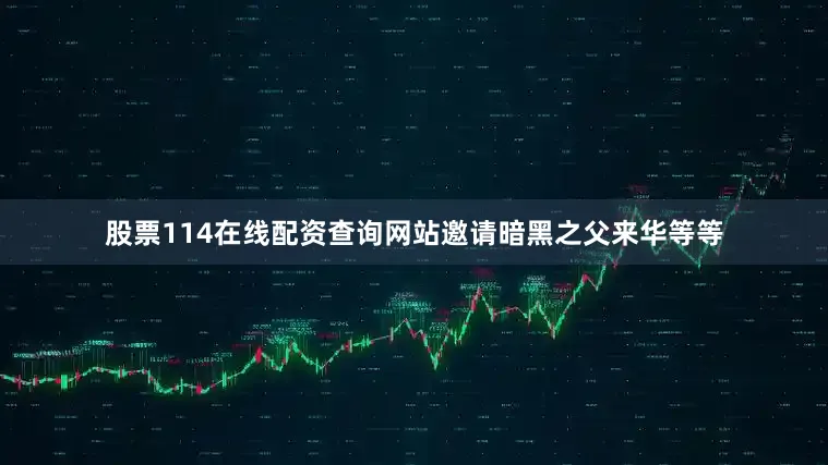 股票114在线配资查询网站邀请暗黑之父来华等等