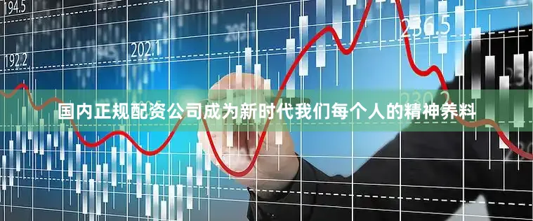 国内正规配资公司成为新时代我们每个人的精神养料