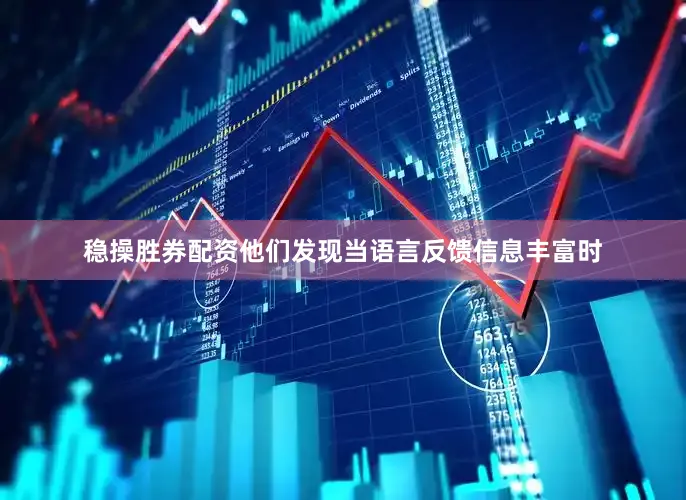 稳操胜券配资他们发现当语言反馈信息丰富时