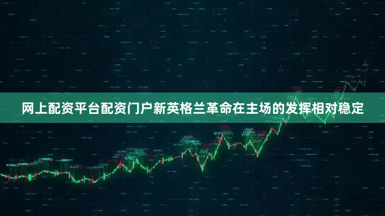 网上配资平台配资门户新英格兰革命在主场的发挥相对稳定
