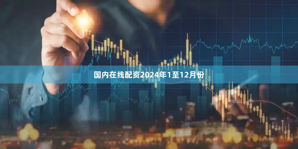 国内在线配资　　2024年1至12月份