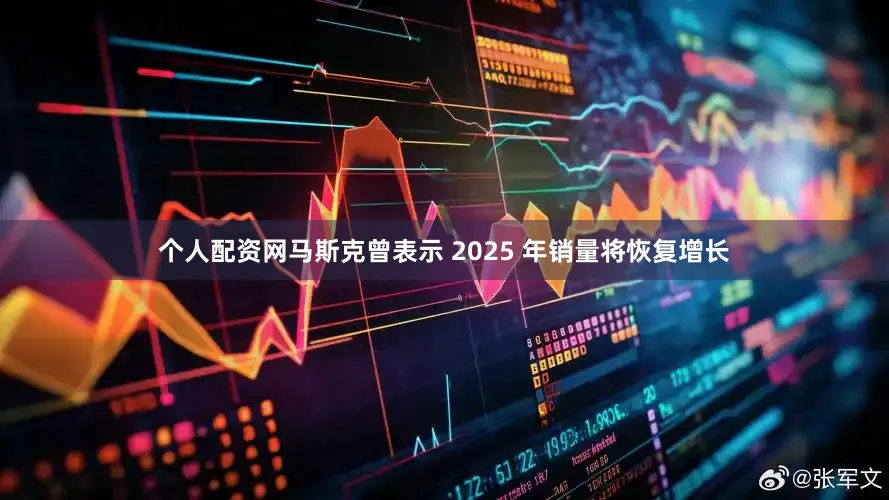 个人配资网马斯克曾表示 2025 年销量将恢复增长