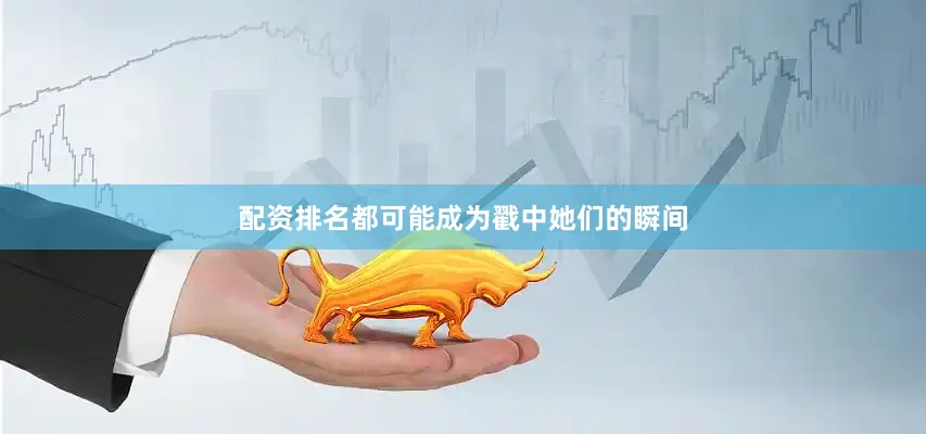 配资排名都可能成为戳中她们的瞬间