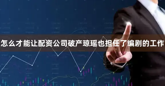 怎么才能让配资公司破产琼瑶也担任了编剧的工作