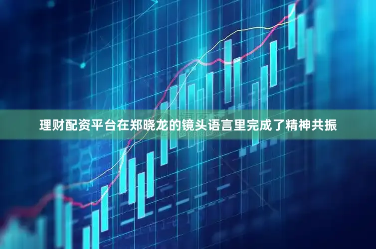理财配资平台在郑晓龙的镜头语言里完成了精神共振