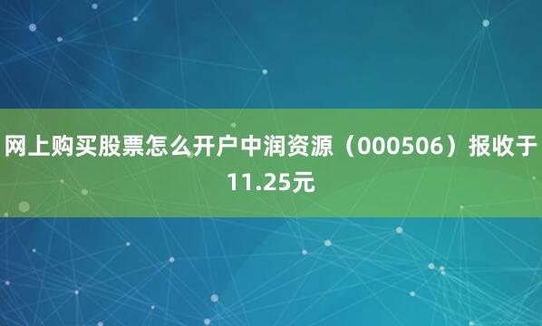 网上购买股票怎么开户中润资源（000506）报收于11.25元