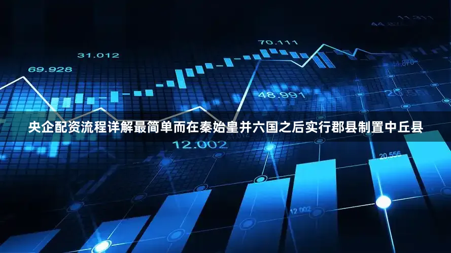 央企配资流程详解最简单而在秦始皇并六国之后实行郡县制置中丘县