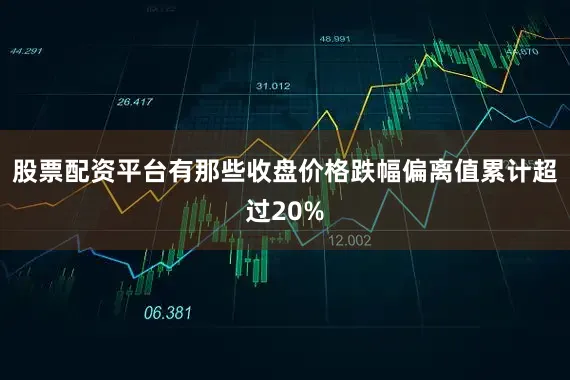 股票配资平台有那些收盘价格跌幅偏离值累计超过20%