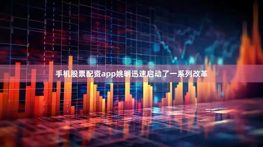 手机股票配资app姚明迅速启动了一系列改革