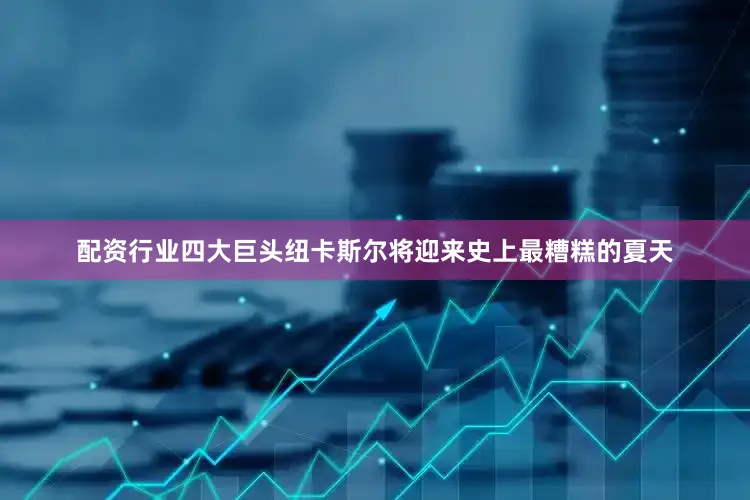 配资行业四大巨头纽卡斯尔将迎来史上最糟糕的夏天