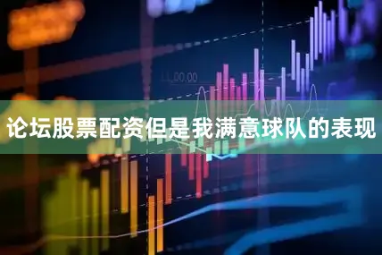 论坛股票配资但是我满意球队的表现