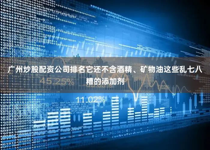 广州炒股配资公司排名它还不含酒精、矿物油这些乱七八糟的添加剂