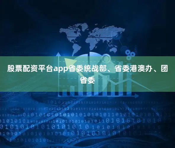 股票配资平台app省委统战部、省委港澳办、团省委