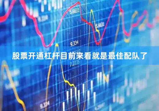 股票开通杠杆目前来看就是最佳配队了