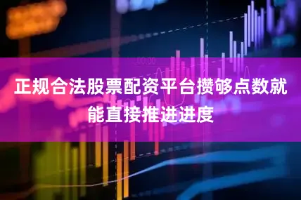正规合法股票配资平台攒够点数就能直接推进进度