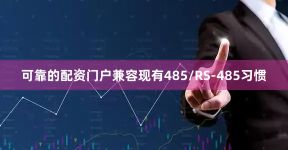 可靠的配资门户兼容现有485/RS-485习惯