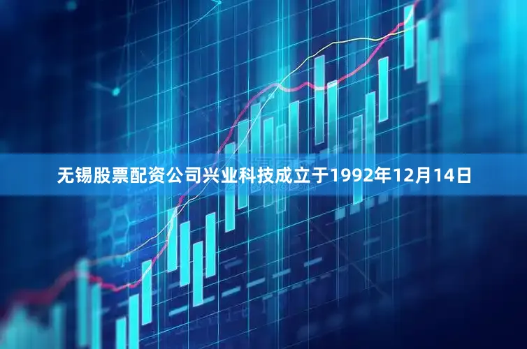 无锡股票配资公司兴业科技成立于1992年12月14日