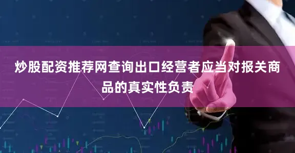 炒股配资推荐网查询　　出口经营者应当对报关商品的真实性负责