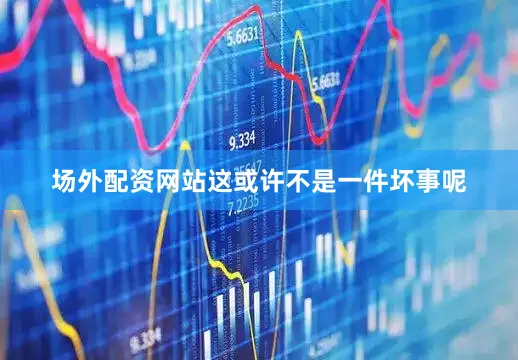 场外配资网站这或许不是一件坏事呢