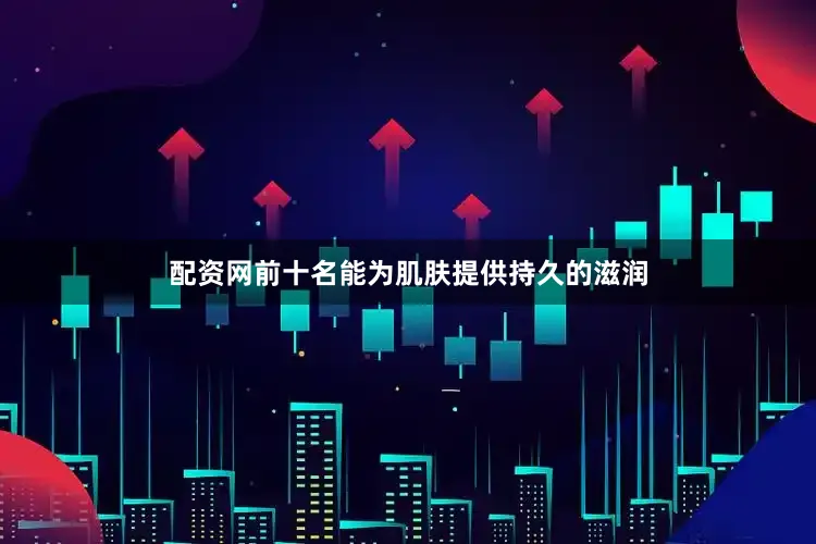 配资网前十名能为肌肤提供持久的滋润