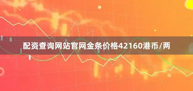 配资查询网站官网金条价格42160港币/两