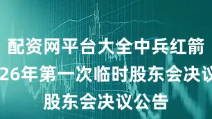 配资网平台大全中兵红箭：2026年第一次临时股东会决议公告