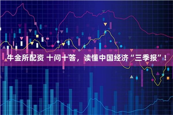 牛金所配资 十问十答，读懂中国经济“三季报”！
