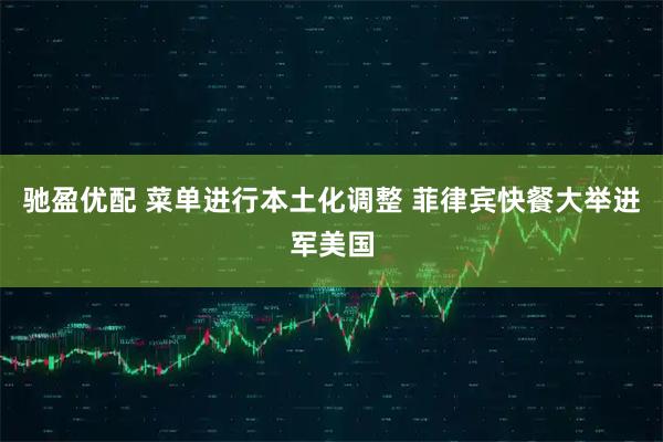 驰盈优配 菜单进行本土化调整 菲律宾快餐大举进军美国