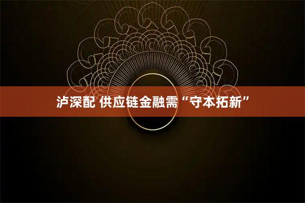 泸深配 供应链金融需“守本拓新”