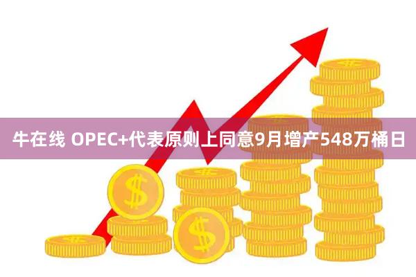 牛在线 OPEC+代表原则上同意9月增产548万桶日