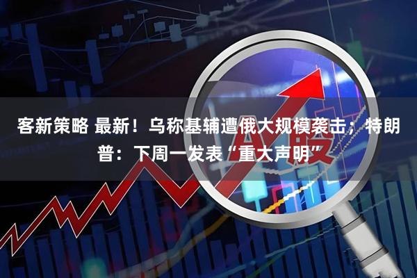 客新策略 最新！乌称基辅遭俄大规模袭击；特朗普：下周一发表“重大声明”