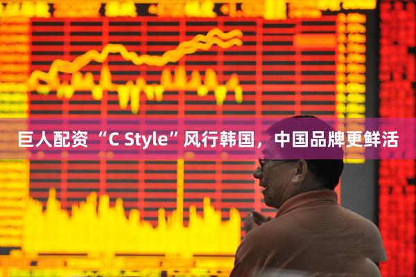 巨人配资 “C Style”风行韩国，中国品牌更鲜活