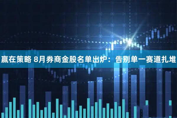 赢在策略 8月券商金股名单出炉：告别单一赛道扎堆