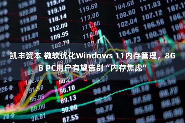 凯丰资本 微软优化Windows 11内存管理，8GB PC用户有望告别“内存焦虑”
