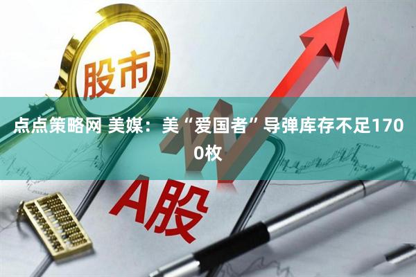 点点策略网 美媒：美“爱国者”导弹库存不足1700枚