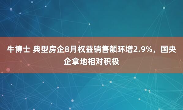 牛博士 典型房企8月权益销售额环增2.9%，国央企拿地相对积极