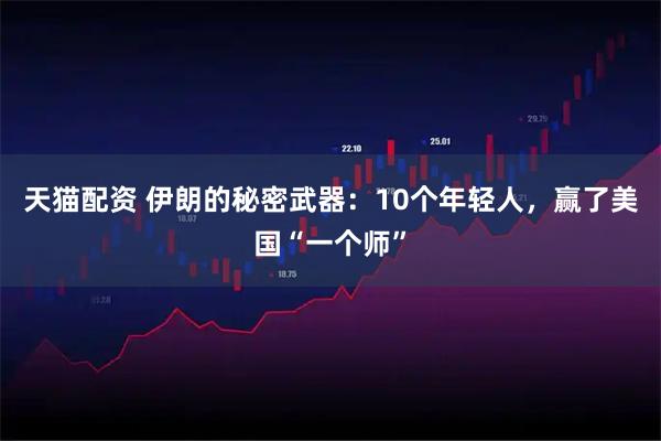 天猫配资 伊朗的秘密武器：10个年轻人，赢了美国“一个师”